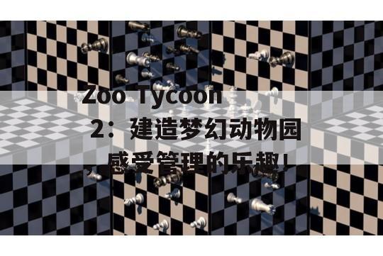 Zoo Tycoon 2：建造梦幻动物园，感受管理的乐趣！