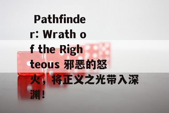  Pathfinder: Wrath of the Righteous 邪恶的怒火，将正义之光带入深渊！