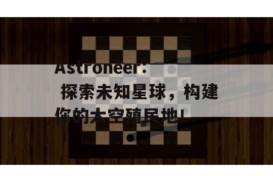 Astroneer: 探索未知星球，构建你的太空殖民地！