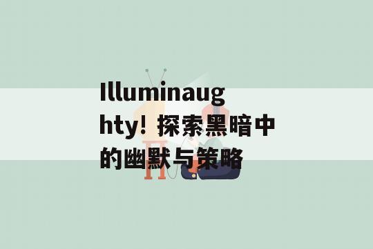 Illuminaughty! 探索黑暗中的幽默与策略