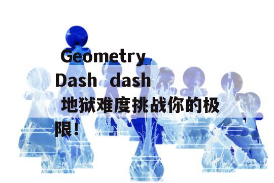  Geometry Dash  dash 地狱难度挑战你的极限！