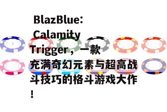  BlazBlue: Calamity Trigger，一款充满奇幻元素与超高战斗技巧的格斗游戏大作！