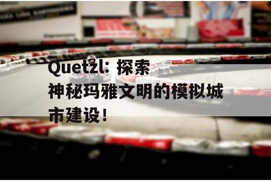 Quetzl: 探索神秘玛雅文明的模拟城市建设！