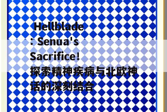  Hellblade: Senua's Sacrifice！探索精神疾病与北欧神话的深刻结合