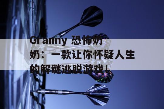 Granny 恐怖奶奶：一款让你怀疑人生的解谜逃脱游戏！