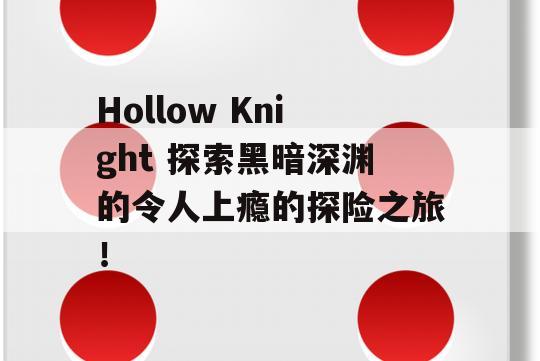 Hollow Knight 探索黑暗深渊的令人上瘾的探险之旅！